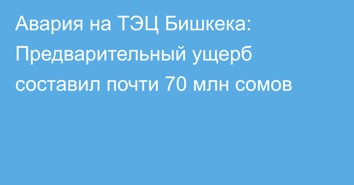 Авария на ТЭЦ Бишкека: Предварительный ущерб составил почти 70 млн сомов