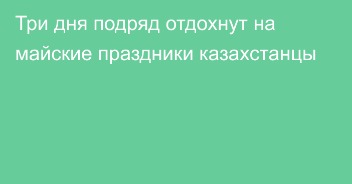 Три дня подряд отдохнут на майские праздники казахстанцы