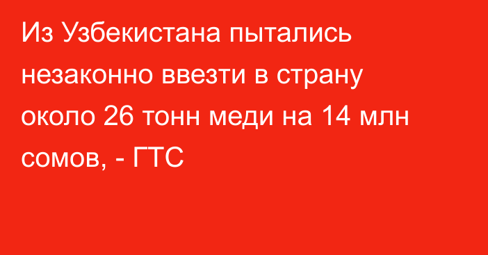 Из Узбекистана пытались незаконно ввезти в страну около 26 тонн меди на 14 млн сомов, - ГТС