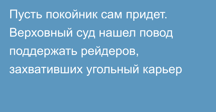 Пусть покойник сам придет. Верховный суд нашел повод поддержать рейдеров, захвативших угольный карьер