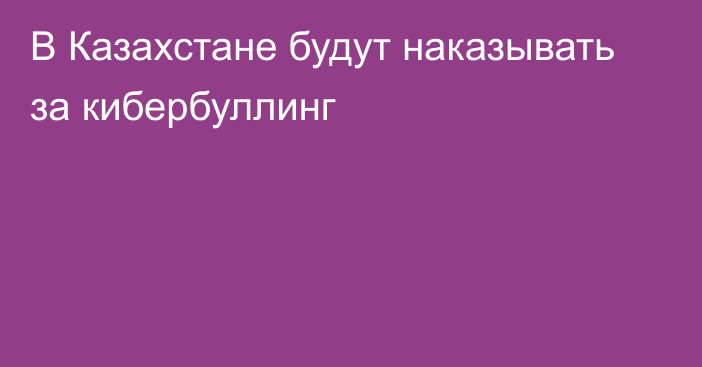 В Казахстане будут наказывать за кибербуллинг