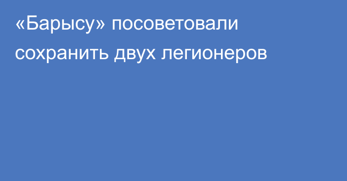 «Барысу» посоветовали сохранить двух легионеров