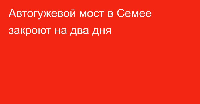 Автогужевой мост в Семее закроют на два дня