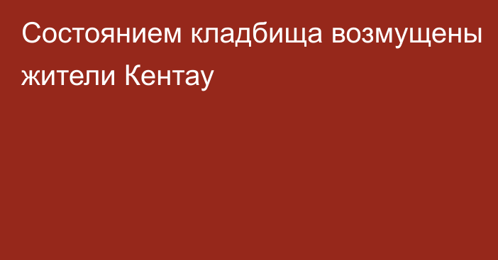 Состоянием кладбища возмущены жители Кентау