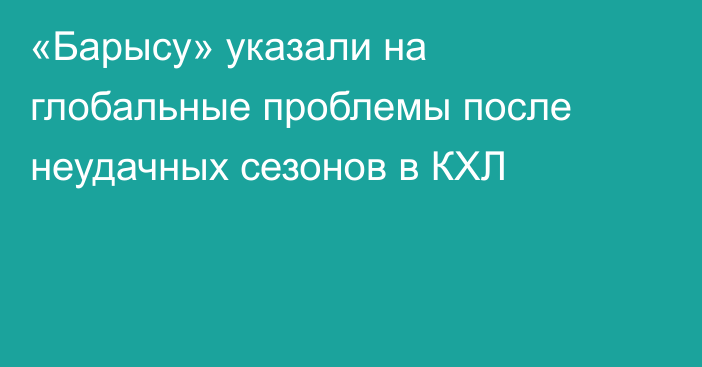 «Барысу» указали на глобальные проблемы после неудачных сезонов в КХЛ