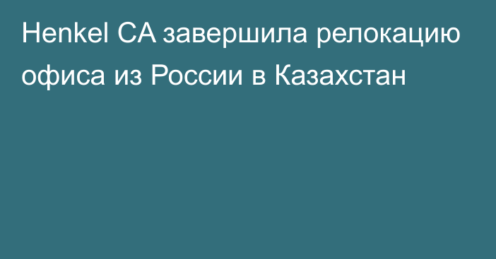 Henkel CA завершила релокацию офиса из России в Казахстан