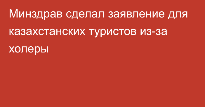 Минздрав сделал заявление для казахстанских туристов из-за холеры