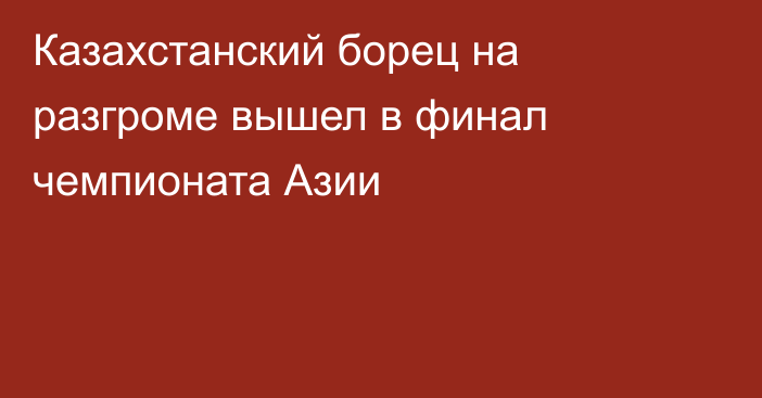 Казахстанский борец на разгроме вышел в финал чемпионата Азии