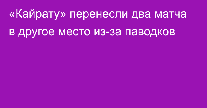 «Кайрату» перенесли два матча в другое место из-за паводков