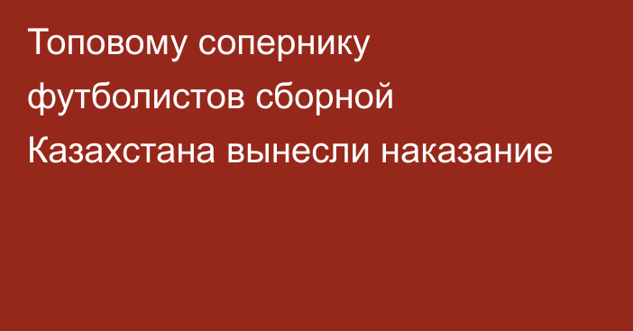 Топовому сопернику футболистов сборной Казахстана вынесли наказание