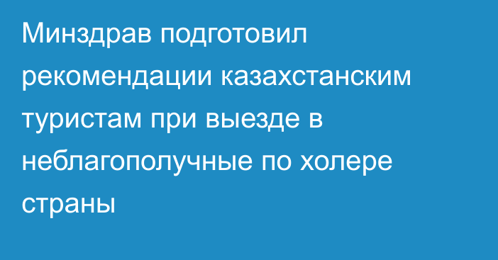 Минздрав подготовил рекомендации казахстанским туристам при выезде в неблагополучные по холере страны