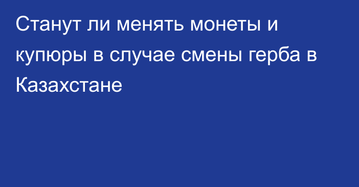 Станут ли менять монеты и купюры в случае смены герба в Казахстане