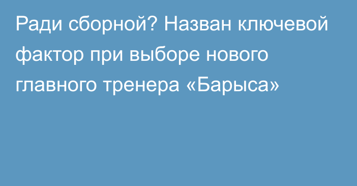 Ради сборной? Назван ключевой фактор при выборе нового главного тренера «Барыса»