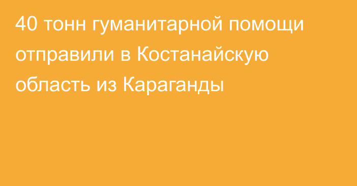 40 тонн гуманитарной помощи отправили в Костанайскую область из Караганды