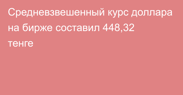 Средневзвешенный курс доллара на бирже составил 448,32 тенге