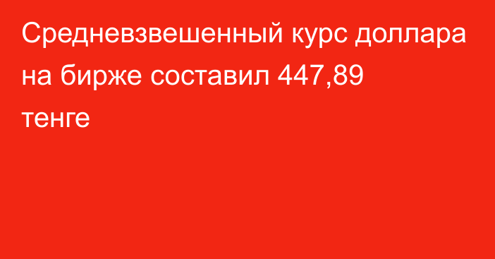 Средневзвешенный курс доллара на бирже составил 447,89 тенге