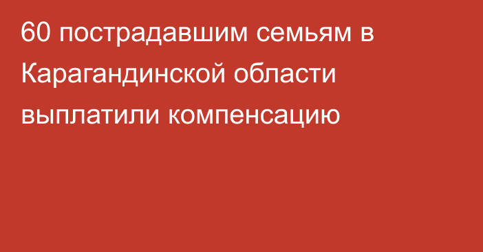 60 пострадавшим семьям в Карагандинской области выплатили компенсацию