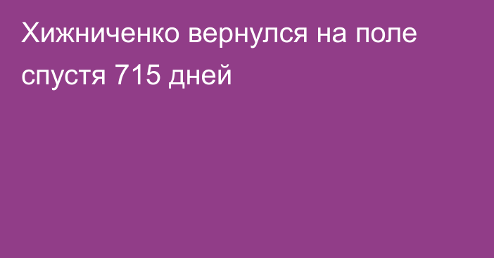 Хижниченко вернулся на поле спустя 715 дней