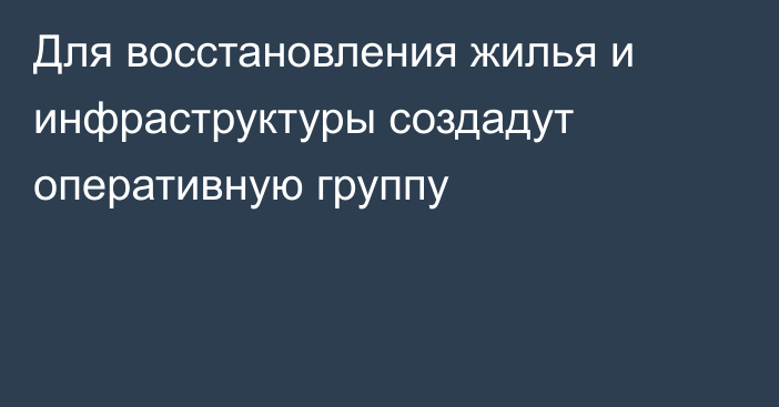 Для восстановления жилья и инфраструктуры создадут оперативную группу