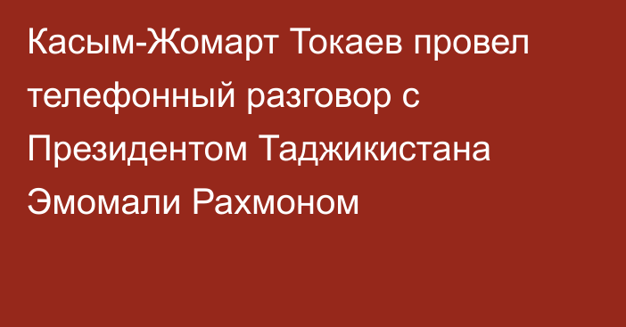 Касым-Жомарт Токаев провел телефонный разговор с Президентом Таджикистана Эмомали Рахмоном