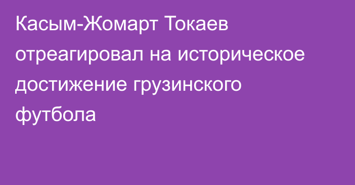 Касым-Жомарт Токаев отреагировал на историческое достижение грузинского футбола