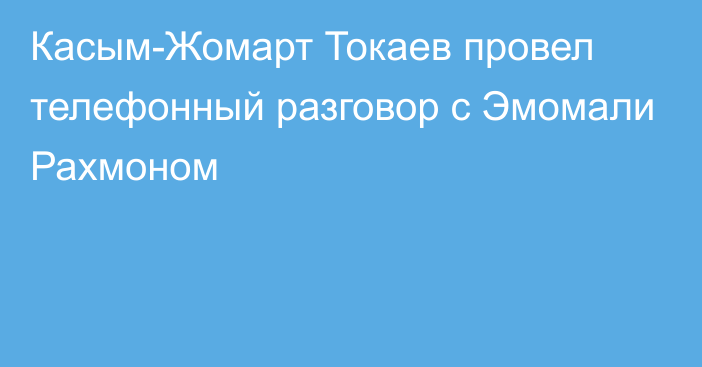 Касым-Жомарт Токаев провел телефонный разговор с Эмомали Рахмоном