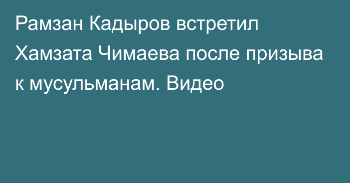 Рамзан Кадыров встретил Хамзата Чимаева после призыва к мусульманам. Видео