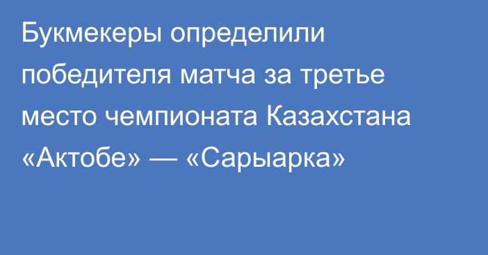 Букмекеры определили победителя матча за третье место чемпионата Казахстана «Актобе» — «Сарыарка»