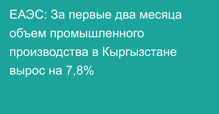 ЕАЭС: За первые два месяца объем промышленного производства в Кыргызстане вырос на 7,8%