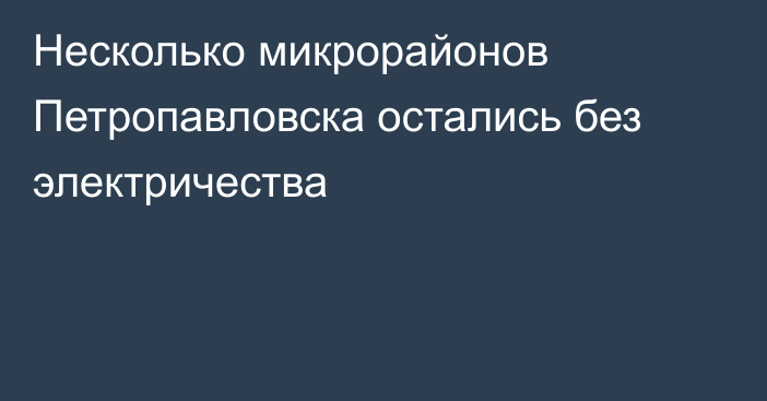 Несколько микрорайонов Петропавловска остались без электричества