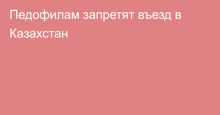 Педофилам запретят въезд в Казахстан