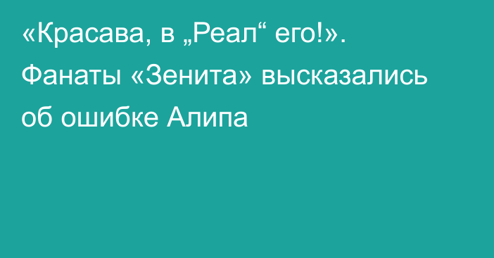 «Красава, в „Реал“ его!». Фанаты «Зенита» высказались об ошибке Алипа