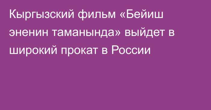 Кыргызский фильм «Бейиш эненин таманында» выйдет в широкий прокат в России