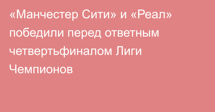 «Манчестер Сити» и «Реал» победили перед ответным четвертьфиналом Лиги Чемпионов