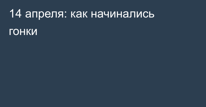 14 апреля: как начинались гонки