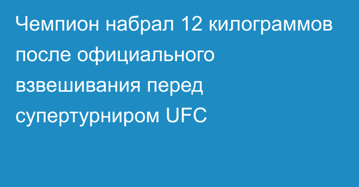 Чемпион набрал 12 килограммов после официального взвешивания перед супертурниром UFC