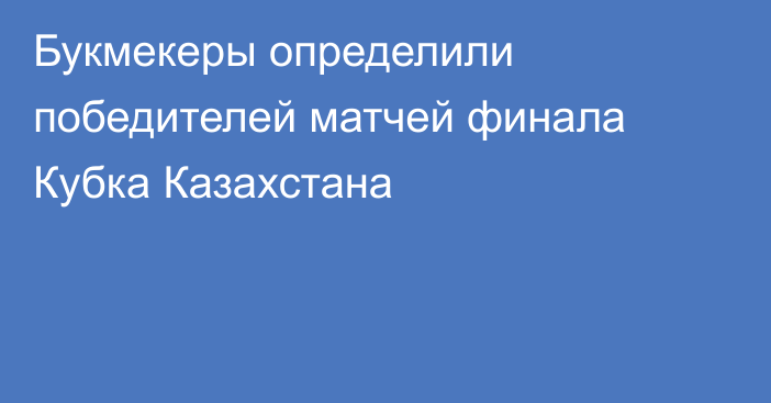 Букмекеры определили победителей матчей финала Кубка Казахстана