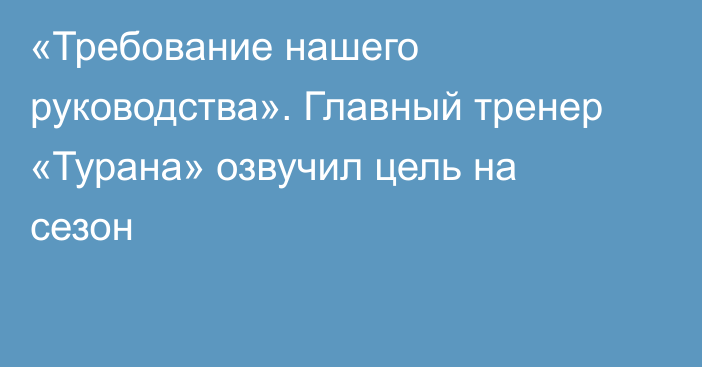 «Требование нашего руководства». Главный тренер «Турана» озвучил цель на сезон