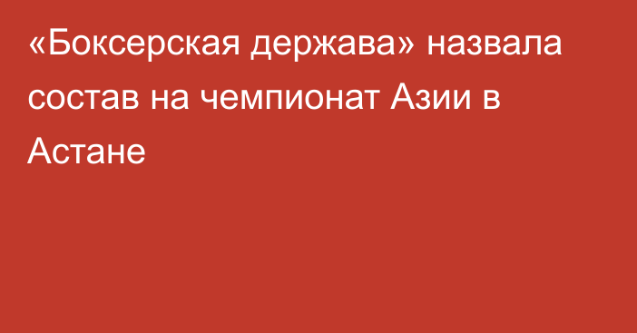 «Боксерская держава» назвала состав на чемпионат Азии в Астане