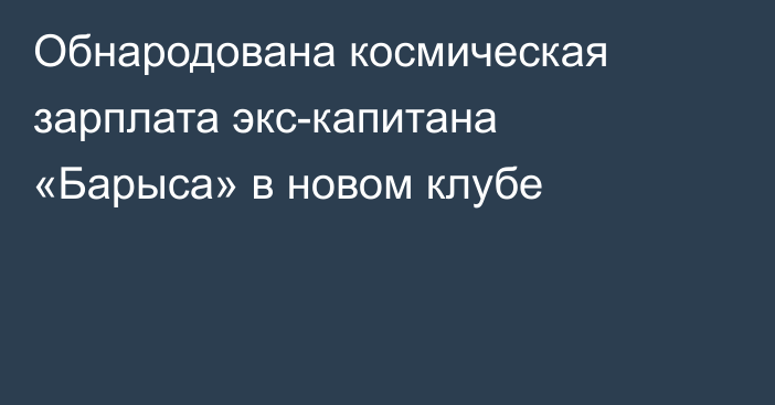 Обнародована космическая зарплата экс-капитана «Барыса» в новом клубе