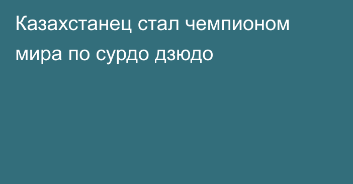 Казахстанец стал чемпионом мира по сурдо дзюдо