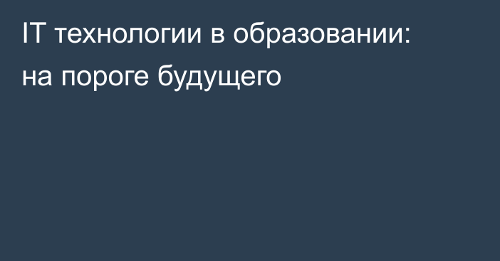 IT технологии в образовании: на пороге будущего