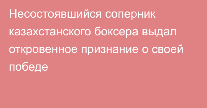 Несостоявшийся соперник казахстанского боксера выдал откровенное признание о своей победе