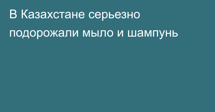 В Казахстане серьезно подорожали мыло и шампунь