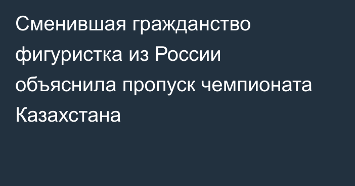 Сменившая гражданство фигуристка из России объяснила пропуск чемпионата Казахстана