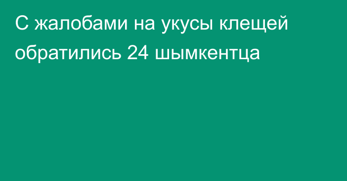 С жалобами на укусы клещей обратились 24 шымкентца