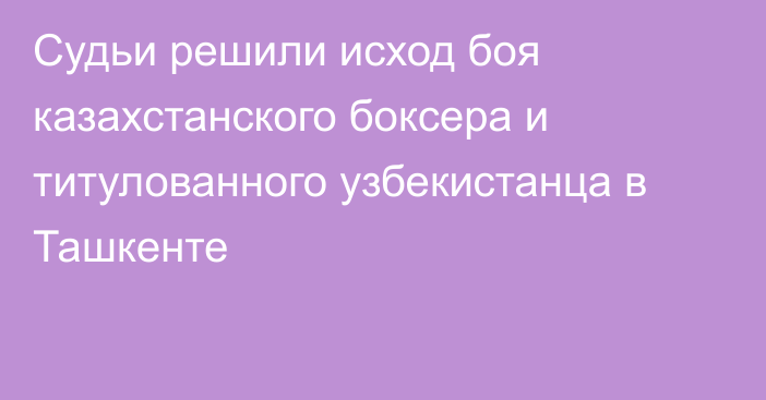 Судьи решили исход боя казахстанского боксера и титулованного узбекистанца в Ташкенте