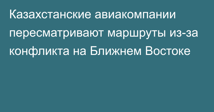 Казахстанские авиакомпании пересматривают маршруты из-за конфликта на Ближнем Востоке