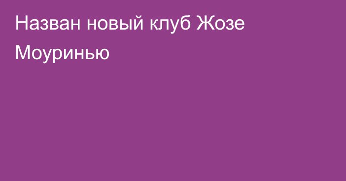 Назван новый клуб Жозе Моуринью