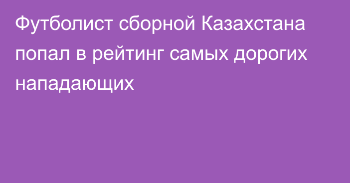 Футболист сборной Казахстана попал в рейтинг самых дорогих нападающих